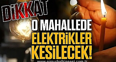 O MAHALLEDE ELEKTRİKLER KESİLECEK