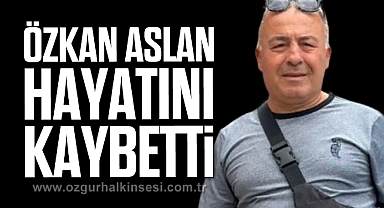 Özkan Aslan hayatını kaybetti