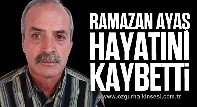 RAMAZAN AYAŞ HAYATINI KAYBETTİ