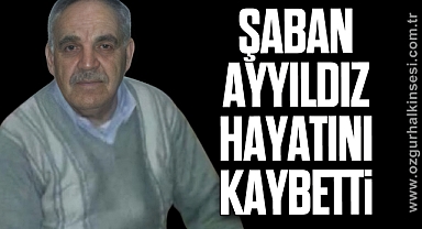 Şaban Ayyıldız Hayatını Kaybetti