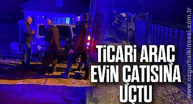 Ticari araç evin çatısına uçtu