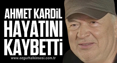 Ahmet Kardil hayatını kaybetti