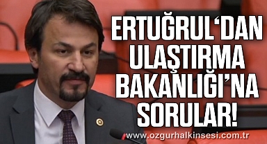 ERTUĞRUL‘DAN ULAŞTIRMA BAKANLIĞI’NA SORULAR!