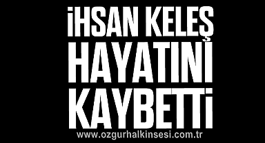 İhsan Keleş hayatını kaybetti