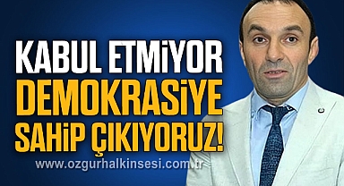 KABUL ETMİYOR, DEMOKRASİYE SAHİP ÇIKIYORUZ!