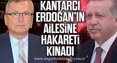 Kantarcı, Erdoğan’ın Ailesine Hakareti Kınadı