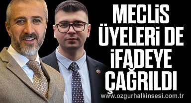 MECLİS ÜYELERİ DE İFADEYE ÇAĞRILDI