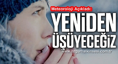 Meteoroloji Açıkladı: YENİDEN ÜŞÜYECEĞİZ