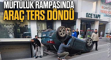 MÜFTÜLÜK RAMPASINDA ARAÇ TERS DÖNDÜ