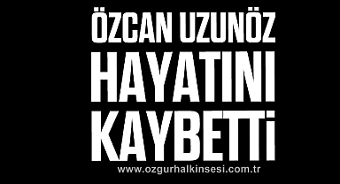 Özcan Uzunöz hayatını kaybetti