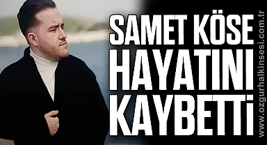 Samet Köse hayatını kaybetti