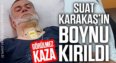 SUAT KARAKAŞ’IN BOYNU KIRILDI