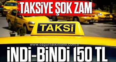 TAKSİYE ŞOK ZAM İNDİ-BİNDİ 150 TL