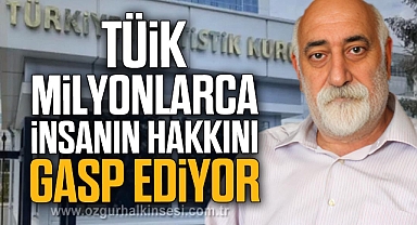 “TÜİK, MİLYONLARCA İNSANIN HAKKINI GASP EDİYOR”