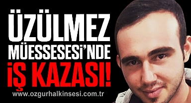 ÜZÜLMEZ MÜESSESESİ'NDE İŞ KAZASI!
