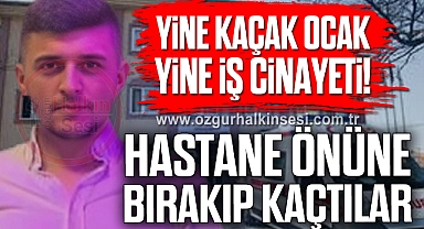 Yine Kaçak Ocak, Yine İş Cinayeti: Hastaneye Bırakıp Kaçtılar