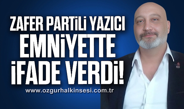 Zafer Partili Yazıcı Emniyette İfade Verdi!