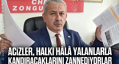Acizler, halkı hâlâ yalanlarla kandıracaklarını zannediyorlar