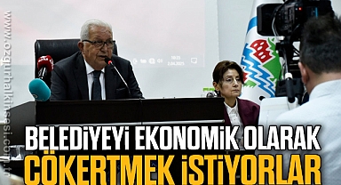 BELEDİYEYİ EKONOMİK OLARAK ÇÖKERTMEK İSTİYORLAR