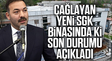 ÇAĞLAYAN YENİ SGK BİNASINDA Kİ SON DURUMU AÇIKLADI