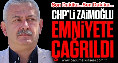 CHP’Lİ ZAİMOĞLU EMNİYETE ÇAĞRILDI
