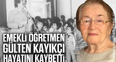 Emekli öğretmen Gülten Kayıkçı hayatını kaybetti