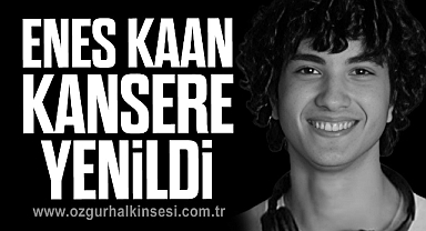 ENES KAAN KANSERE YENİLDİ