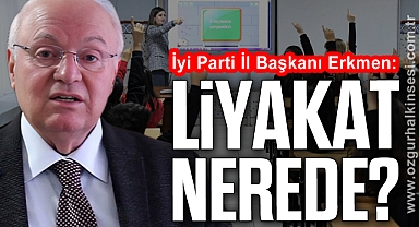 Erkmen: “LİYAKAT NEREDE?”