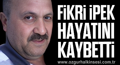 Fikri İpek hayatını kaybetti