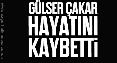 Gülser Çakar hayatını kaybetti