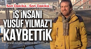 İş İnsanı Yusuf Yılmaz’ı Kaybettik 