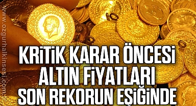 Kritik karar öncesi altın fiyatları son rekorun eşiğinde