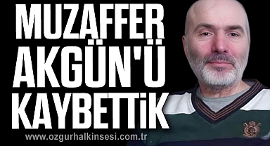 MUZAFFER AKGÜN'Ü KAYBETTİK