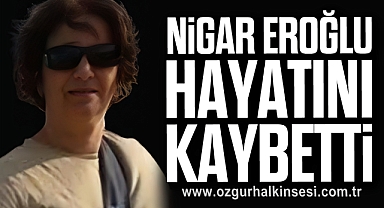 NİGAR EROĞLU hayatını kaybetti
