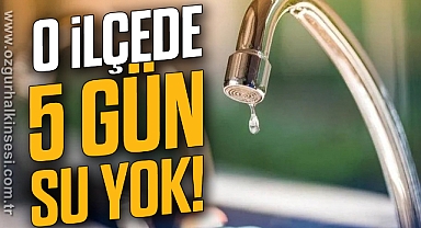 O İlçede 5 gün su yok!