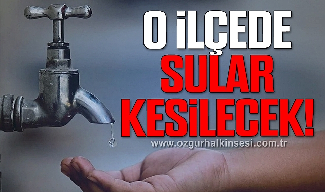 O İlçede Sular Kesilecek!