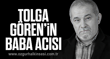 TOLGA GÖREN’İN BABA ACISI