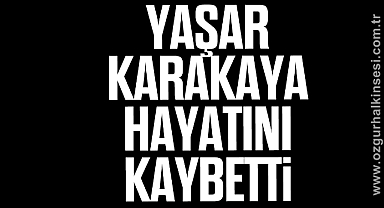 Yaşar Karakaya hayatını kaybetti