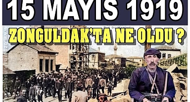 15 MAYIS 1919’DA ZONGULDAK’TA NE OLDU?