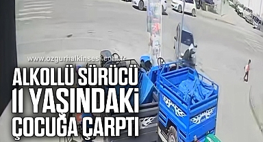 Alkollü sürücü 11 yaşındaki çocuğa çarptı