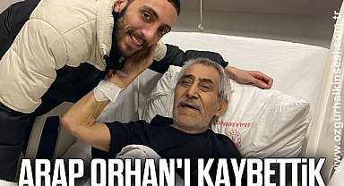 Arap Orhan'ı Kaybettik