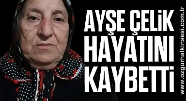 Ayşe Çelik hayatını kaybetti