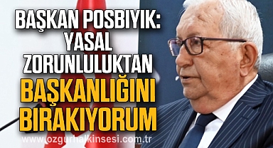 BAŞKAN POSBIYIK: YASAL ZORUNLULUKTAN BAŞKANLIĞINI BIRAKIYORUM