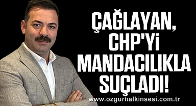 Çağlayan, CHP'yi Mandacılıkla Suçladı