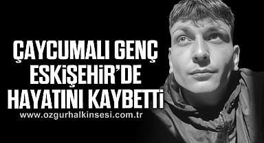 ÇAYCUMALI GENÇ ESKİŞEHİR'DE HAYATINI KAYBETTİ