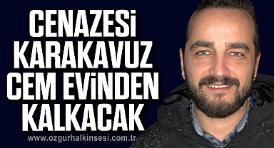 CENAZESİ KARAKAVUZ CEM EVİNDEN KALKACAK