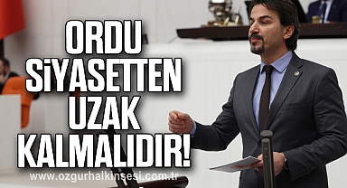 CHP'Lİ ERTUĞRUL: ORDU SİYASETTEN UZAK KALMALIDIR!