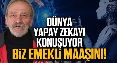 DÜNYA,YAPAY ZEKAYI KONUŞUYOR, BİZ EMEKLİ MAAŞINI!