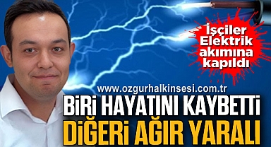Elektrik akımına kapılan işçilerden biri hayatını kaybetti
