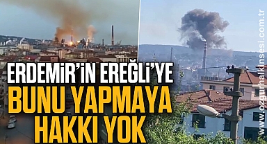 ERDEMİR’İN EREĞLİ’YE BUNU YAPMAYA HAKKI YOK
